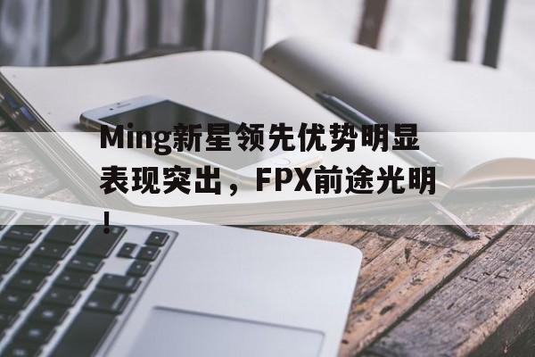 开云-Ming新星领先优势明显表现突出，FPX前途光明！-开云