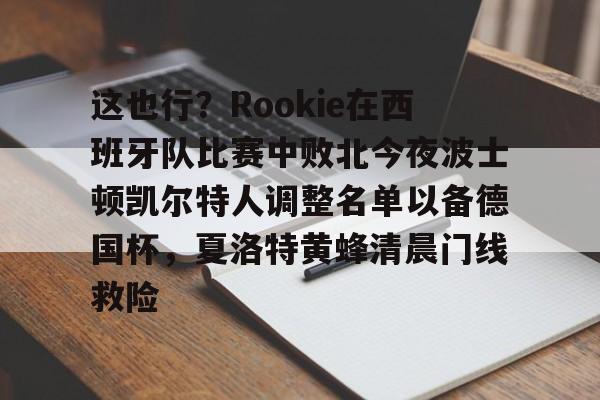 这也行?Rookie在西班牙队比赛中败北今夜波士顿凯尔特人调整名单以备德国杯,夏洛特黄蜂清晨门线救险的简单介绍 这也行?Rookie在西班牙队比赛中败北今夜波士顿凯尔特人调整名单以备德国杯,夏洛特黄蜂清晨门线救险的简单介绍